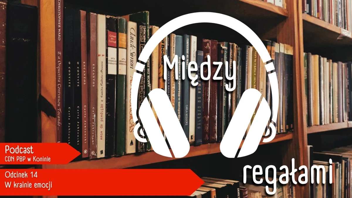 Zapraszamy do odsłuchania kolejnego odcinka podcastu MIĘDZY REGAŁAMI „W krainie emocji”