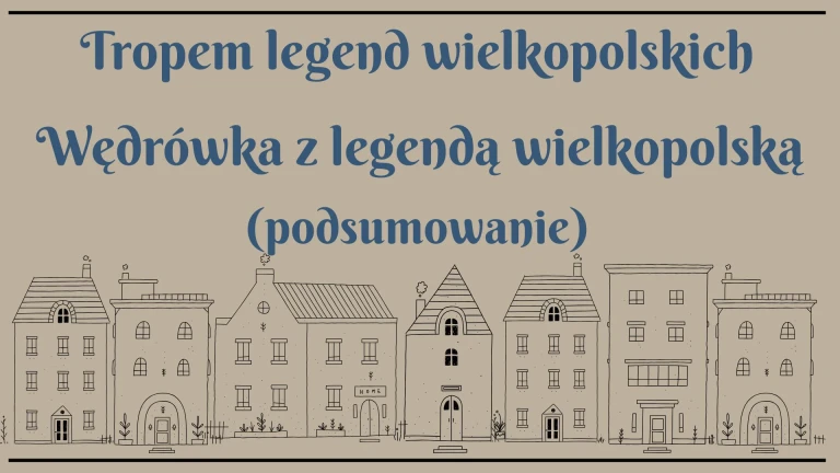 Projekty edukacyjne „Tropem legend wielkopolskich” oraz „Wędrówka z legendą wielkopolską” (podsumowanie)